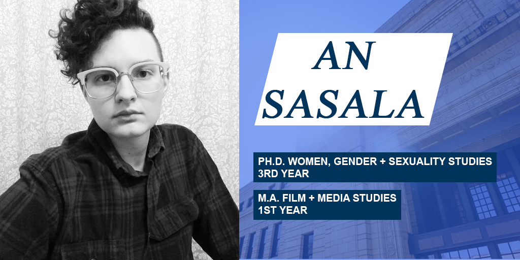 An Sasala Ph.D. Women, Gender & Sexuality Studies 3rd year M.A. Film & Media Studies 1st Year