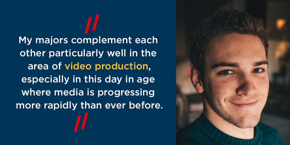 Sam Blaufuss with the text ''My majors complement each other particularly well in the area of video production, especially in this day and age where media is progressing more rapidly than ever before.'