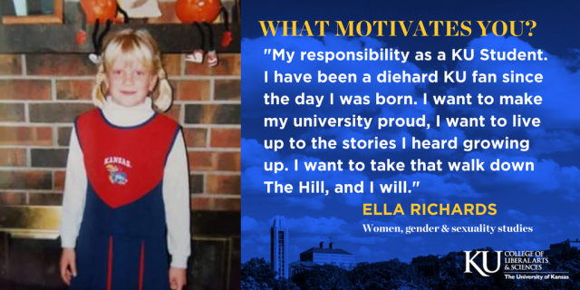 What motivates you? My responsibility as a KU student. I have been a diehard KU fan since the day I was born. I want to make my university proud, I want to live up to the stories I heard growing up. I want to take that walk down the hill, and I will.  