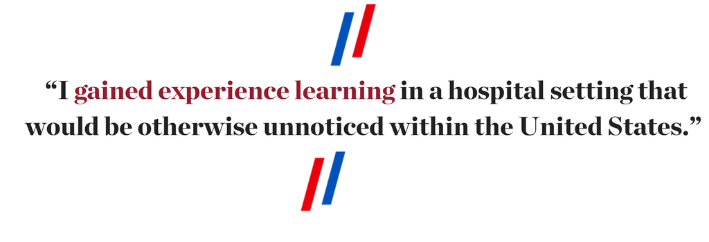 “I gained experience learning in a hospital setting that would be otherwise unnoticed within the United States.” 