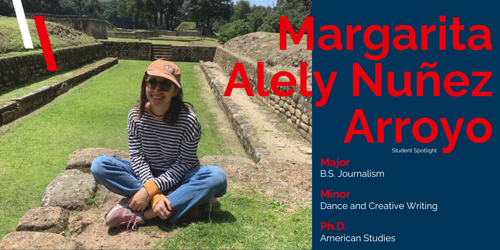 Margarita Alely Nuñez Arroyo with the text 'Major: B.S. Journalism; Minor: Dance and Creative Writing; Ph.D.: American Studies'