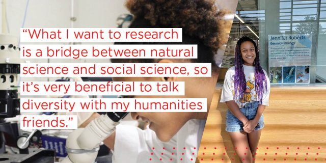 What I want to research is a bridge between natural science and social science, so it’s very beneficial to talk diversity with my humanities friends. 