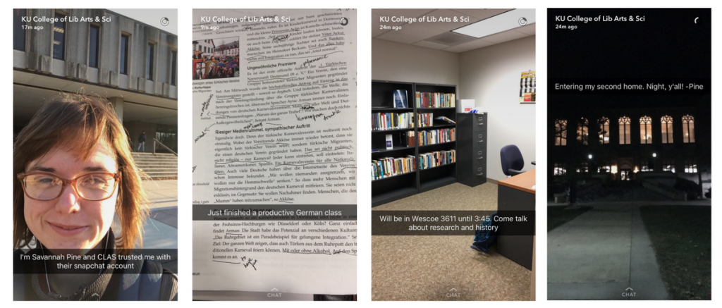 Four pictures. Left to right: First, selfie of Savannah with text reading "I'm Savannah Pine and CLAS trusted me with their snapchat account; Second, a picture of a page from a German book with notes and annotations and quote from Savannah reading "Just finished a productive German class; third, a picture of an office with a desk, chair, bookcase and filing cabinet with a quote from Savannah reading "Will be in Wescoe 3611 until #;45. Come talk about research and history; fourth, a picture of the Wakins library at night with windows lit up, and a quote from Savannah reading "Entering my second home. Night, y'all! -Pine