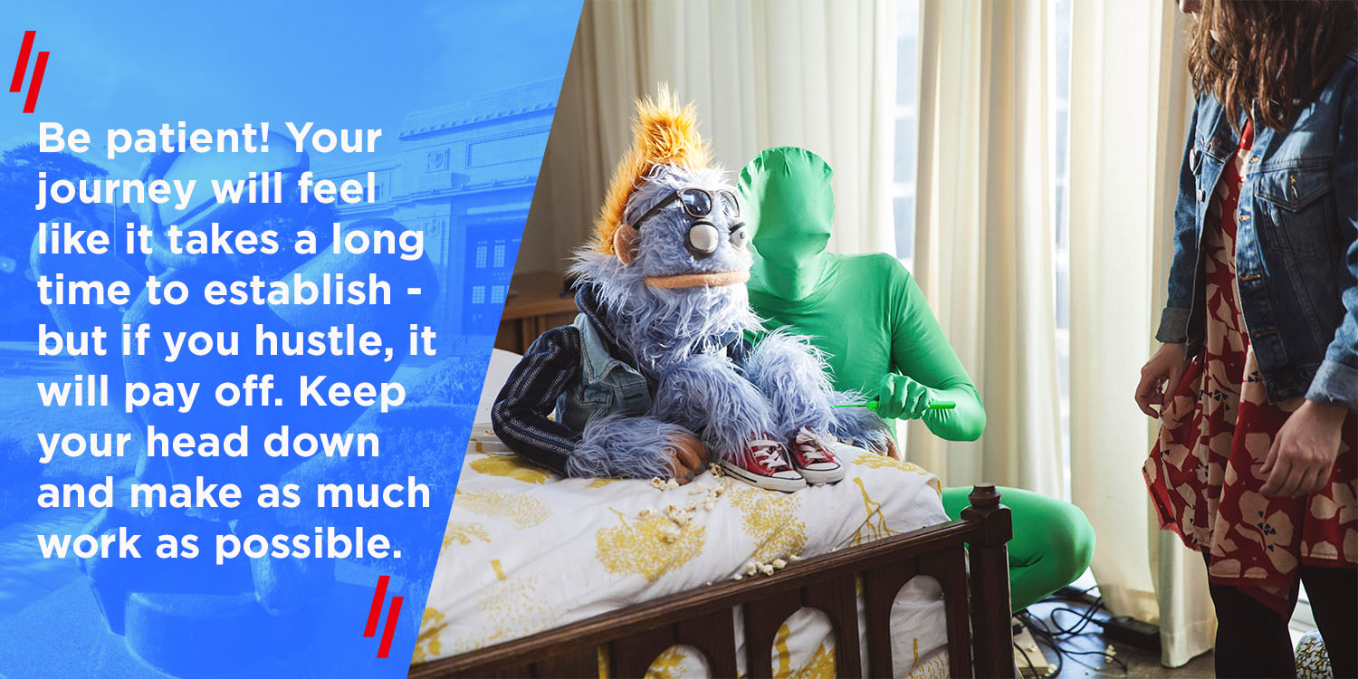 Be patient! Your journey will feel like it takes a long time to establish - but if you hustle, it will pay off. Keep your head down and make as much work as possible.