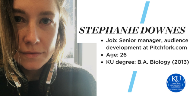 Stephanie Downes Job: Senior manager, audience development at Pitchfork Age: 26 KU degree: B.A. Biology (2013)