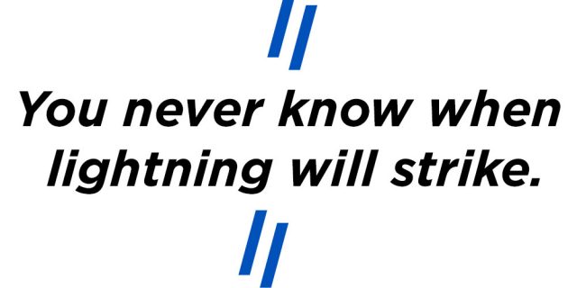 "You never know when lightning will strike."