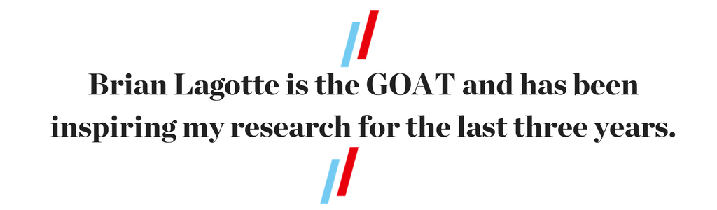 "Brian Lagotte is the GOAT and has been inspiring my research for the last three years."