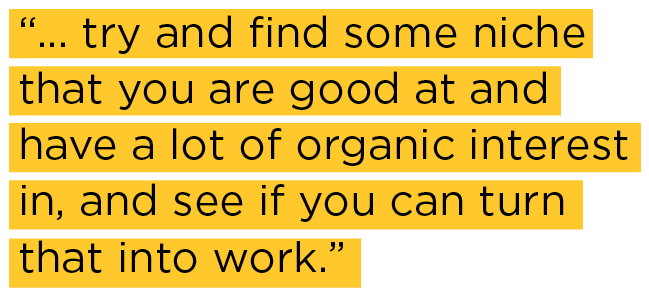 try and find some niche that you are good at and have a lot of organic interest in, and see if you can turn that into work. 