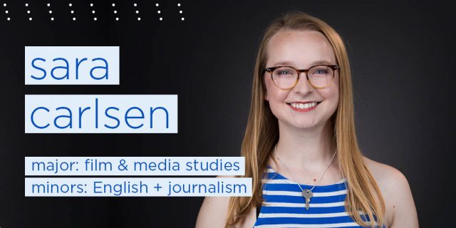 sara carlsen
major: film & media studies
minors: English + journalism