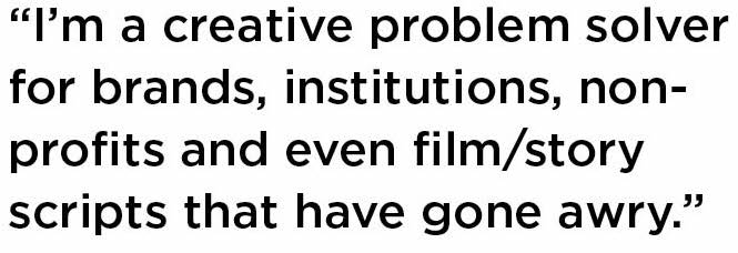 Text reading, "I’m a creative problem solver for brands, institutions, nonprofits and even film/story scripts that have gone awry."