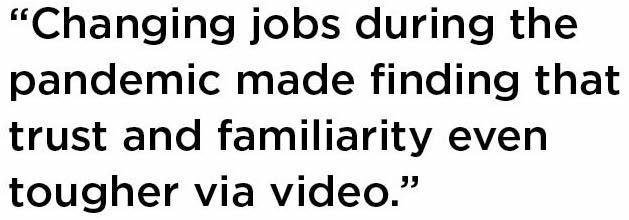 Text reading, "Changing jobs during the pandemic made finding that trust and familiarity even tougher via video."