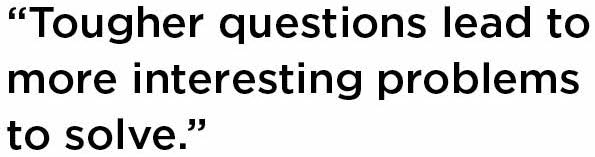 Text reading, "Tougher questions lead to more interesting problems to solve."