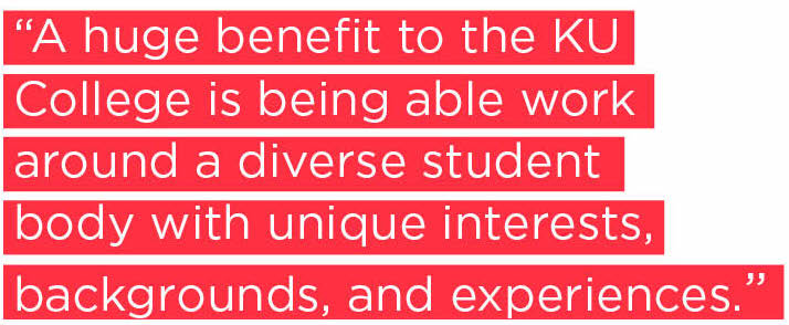 A huge benefit to the KU College is being able work around a diverse student body with unique interests, backgrounds, and experiences. 