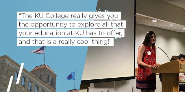 The KU College really gives you the opportunity to explore all that your education at KU has to offer, and that is a really cool thing!