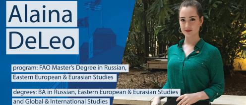 Alaina DeLeo program: FAO Master's Degree in Russian, Eastern European & Eurasian Studies degrees: BA in Russian, Eastern European & Eurasian Studies and Global & International Studies