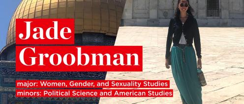 Jade Groobman. Major: Women, Gender and Sexuality Studies. Minor: Political Science and American Studies