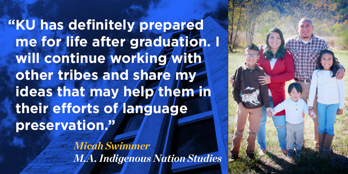  KU has definitely prepared me for life after graduation. I will continue working with other tribes and share my ideas that may help them in their efforts of language preservation.