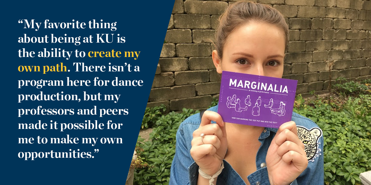 "My favorite thing about being at KU is the ability to create my own path. There isn’t a program here for dance production, but my professors and peers made it possible for me to make my own opportunities."