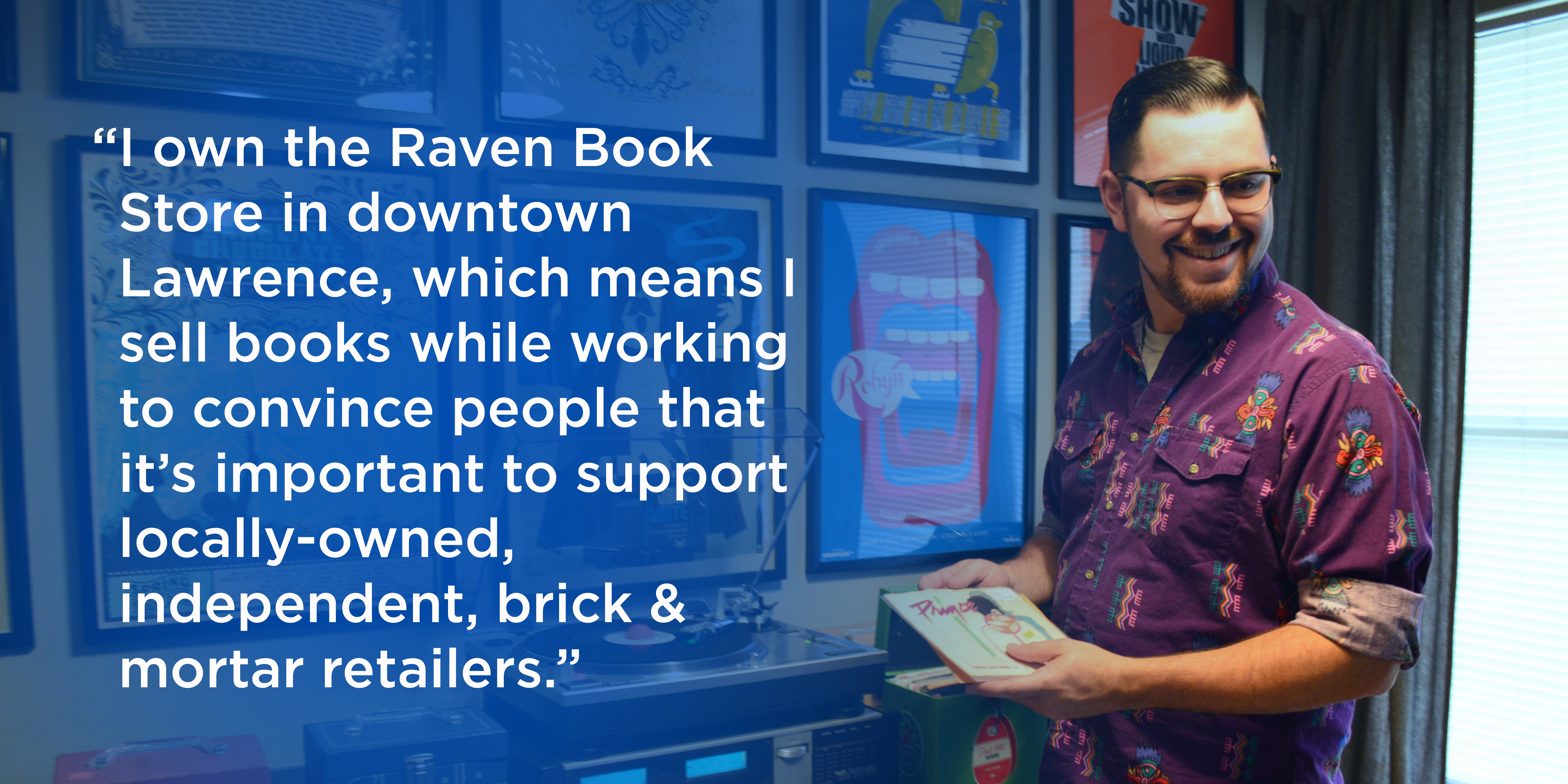 “I own the Raven Book Store in downtown Lawrence, which means I sell books while working to convince people that it’s important to support locally-owned, independent, brick & mortar retailers.”
