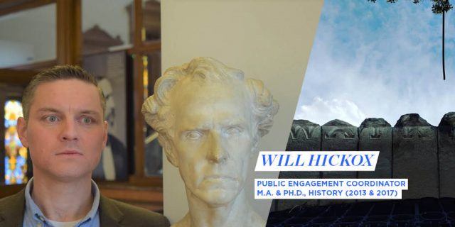 WILL HICKOX, PUBLIC ENGAGEMENT COORDINATOR M.A. & PH.D., HISTORY (2013 & 2017)