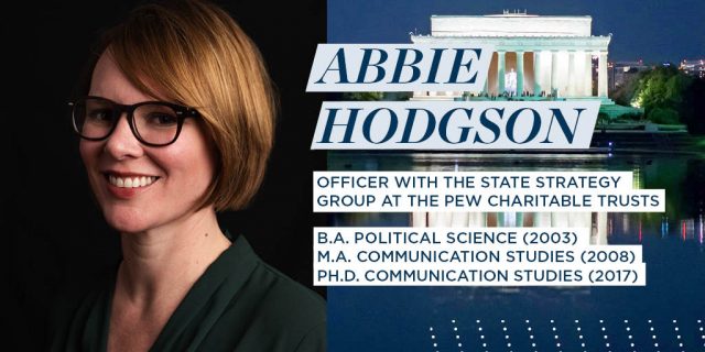 Abbie Hodgson, Officer with the State Strategy Group at the Pew Charitable Trusts, B.A. Political Science (2003), M.A. Communication Studies (2008), Ph.D. Communication Studies (2017)