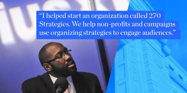 I helped start an organization called 270 Strategies. We help non-profits and campaigns use organizing strategies to engage audiences.