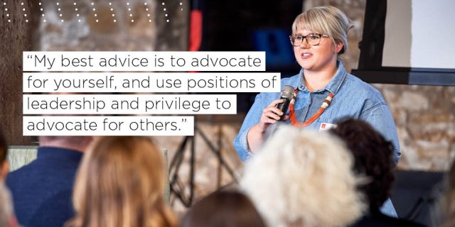 "My best advice is to advocate for yourself, and use positions of leadership and privilege to advocate for others."