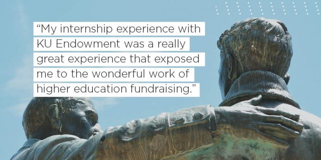My internship experience with KU Endowment was a really great experience that exposed me to the wonderful work of higher education fundraising. 