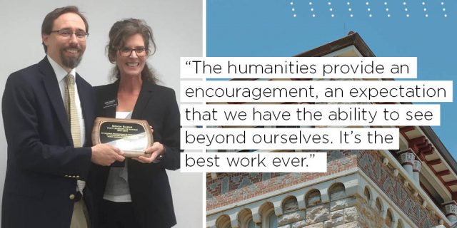 The humanities provide an encouragement, an expectation that we have the ability to see beyond ourselves. It’s the best work ever. 