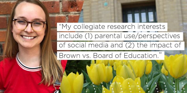 My collegiate research interests include (1) parental use/perspectives of social media and (2) the impact of Brown vs. Board of Education. 