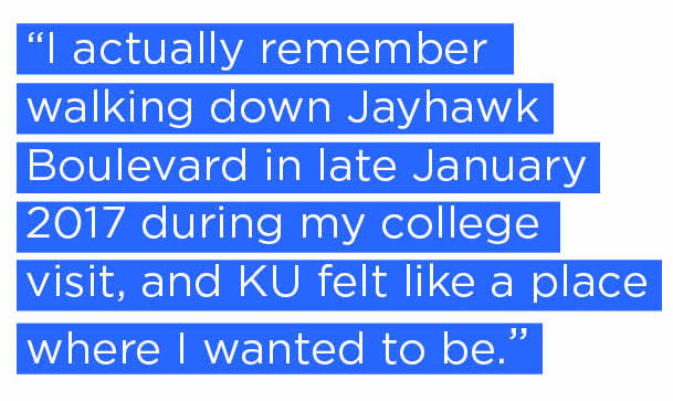 I actually remember walking down Jayhawk Boulevard in late January 2017 during my college visit, and KU felt like a place where I wanted to be.