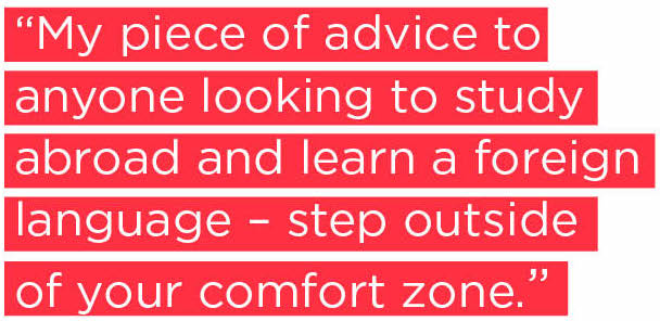 My piece of advice to anyone looking to study abroad and learn a foreign language – step outside of your comfort zone.