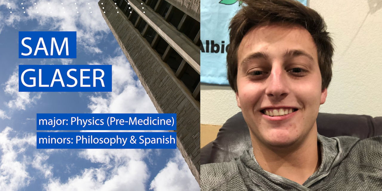 Sam Glaser

Major: Physics (Pre-Medicine)
Minors: Philosophy and Spanish