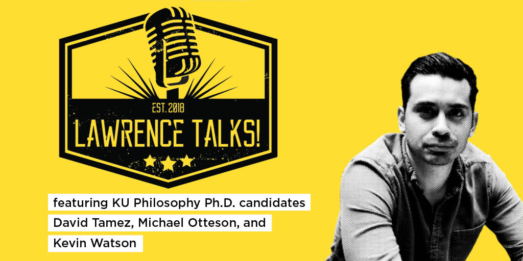 Lawrence Talks!
featuring KU philosophy PhD candidates David Tamez, Michael Otteson, and Kevin Watson
