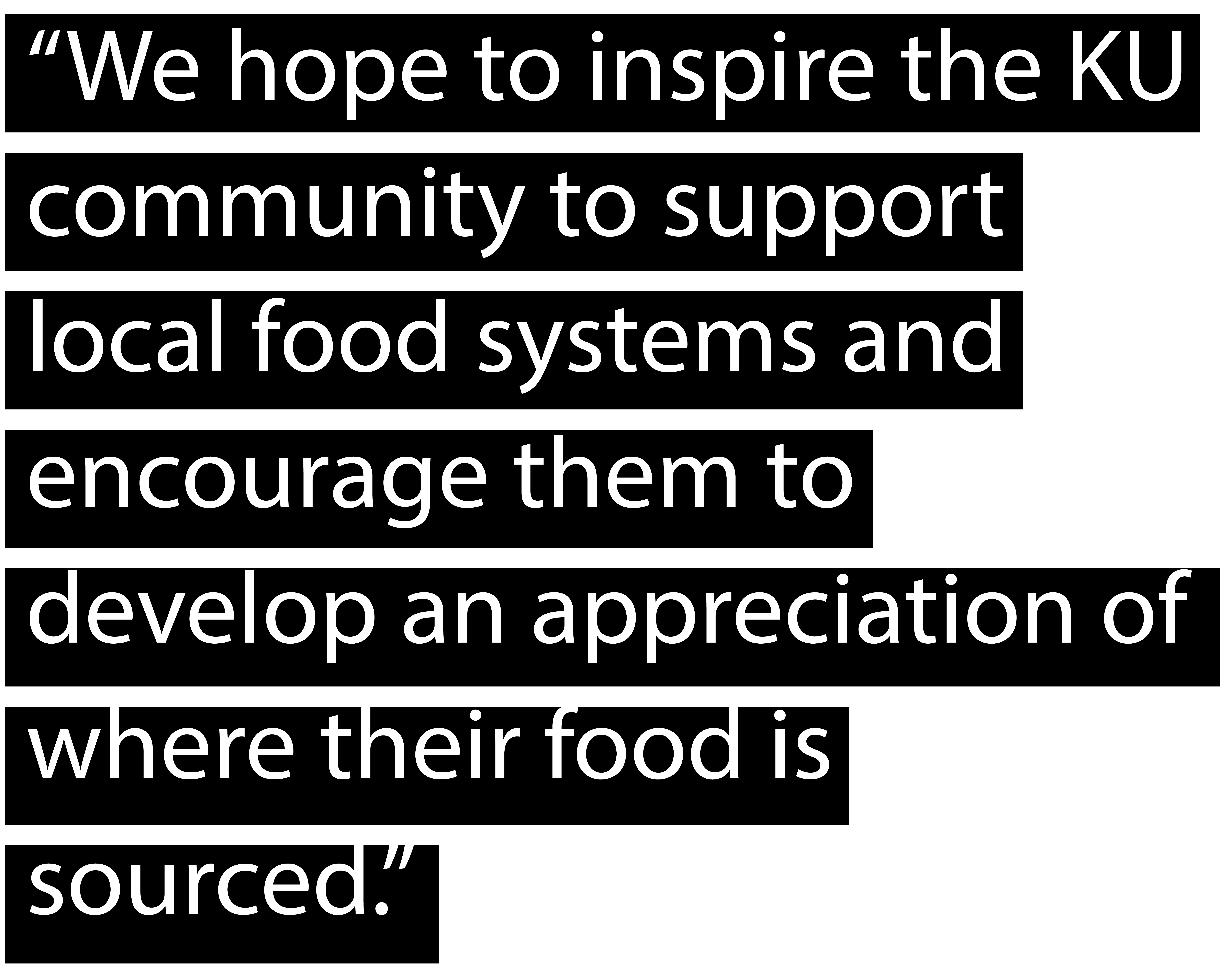 “We hope to inspire the KU community to support 
local food systems and 
encourage them to 
develop an appreciation of where their food is 
sourced.” 