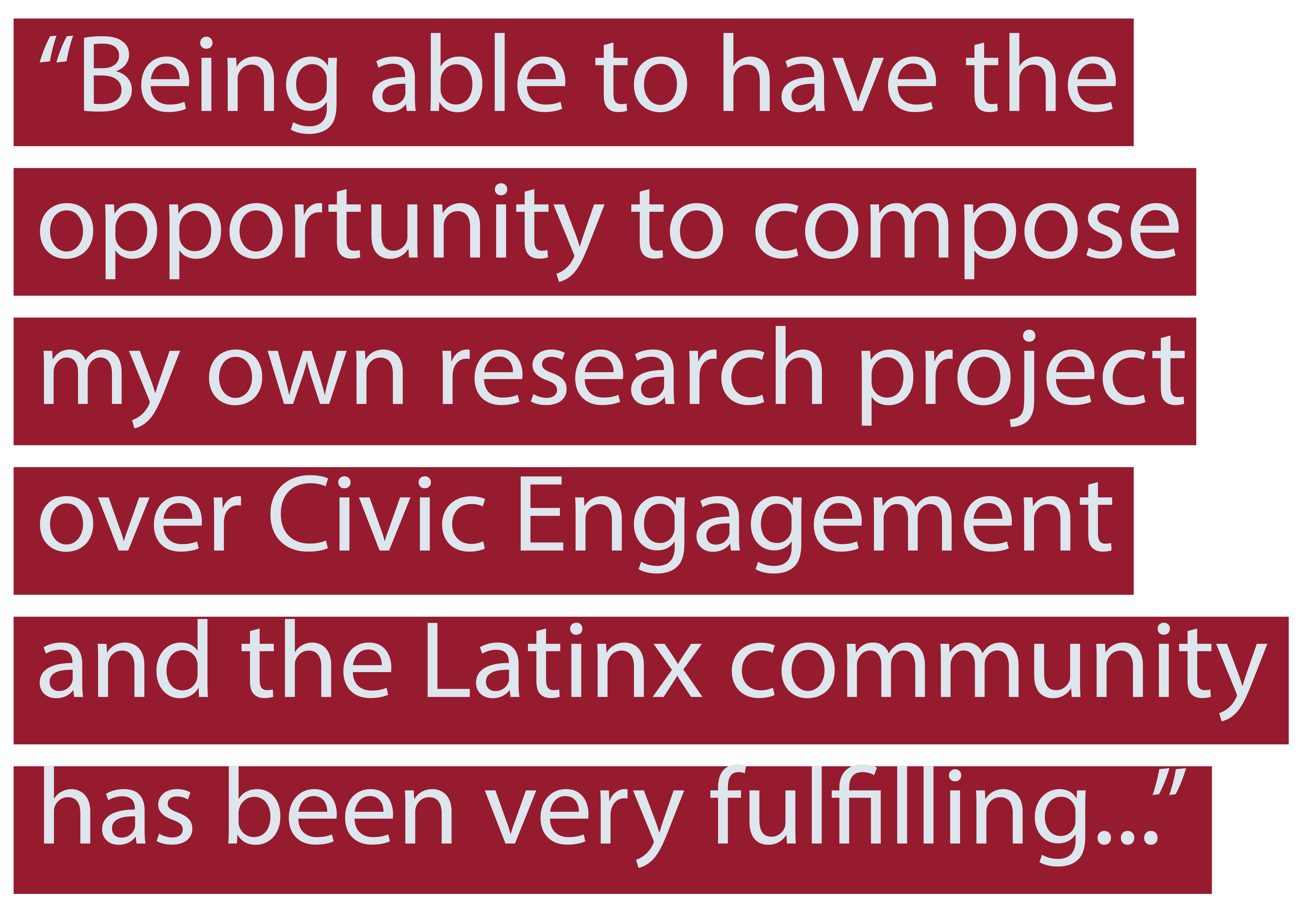 "Being able to have the opportunity to compose my own research project over Civic Engagement and the Linx community has been very fulfilling..."