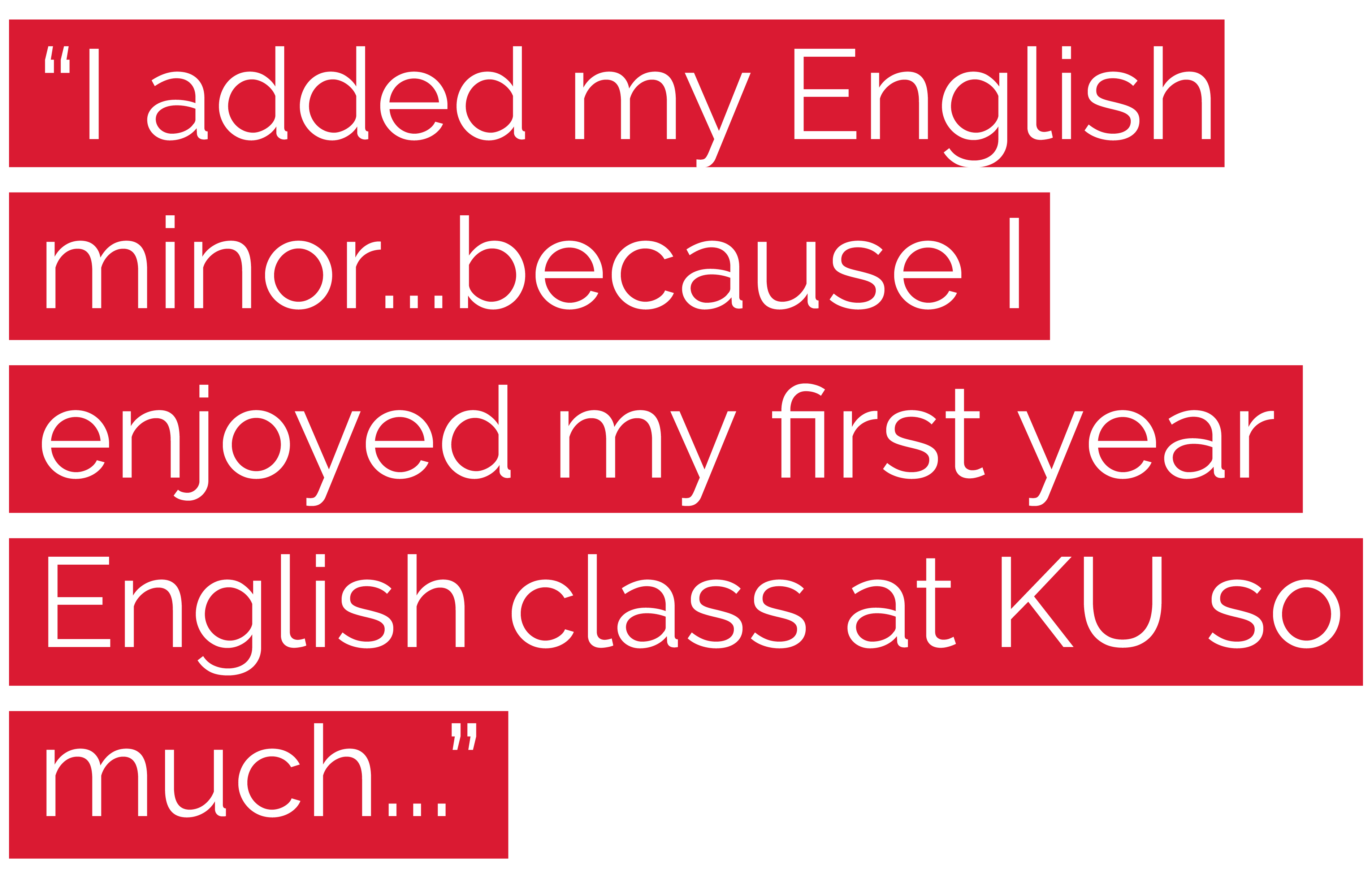 "I added my English minor...because I enjoyed my first year English class at KU so much..."