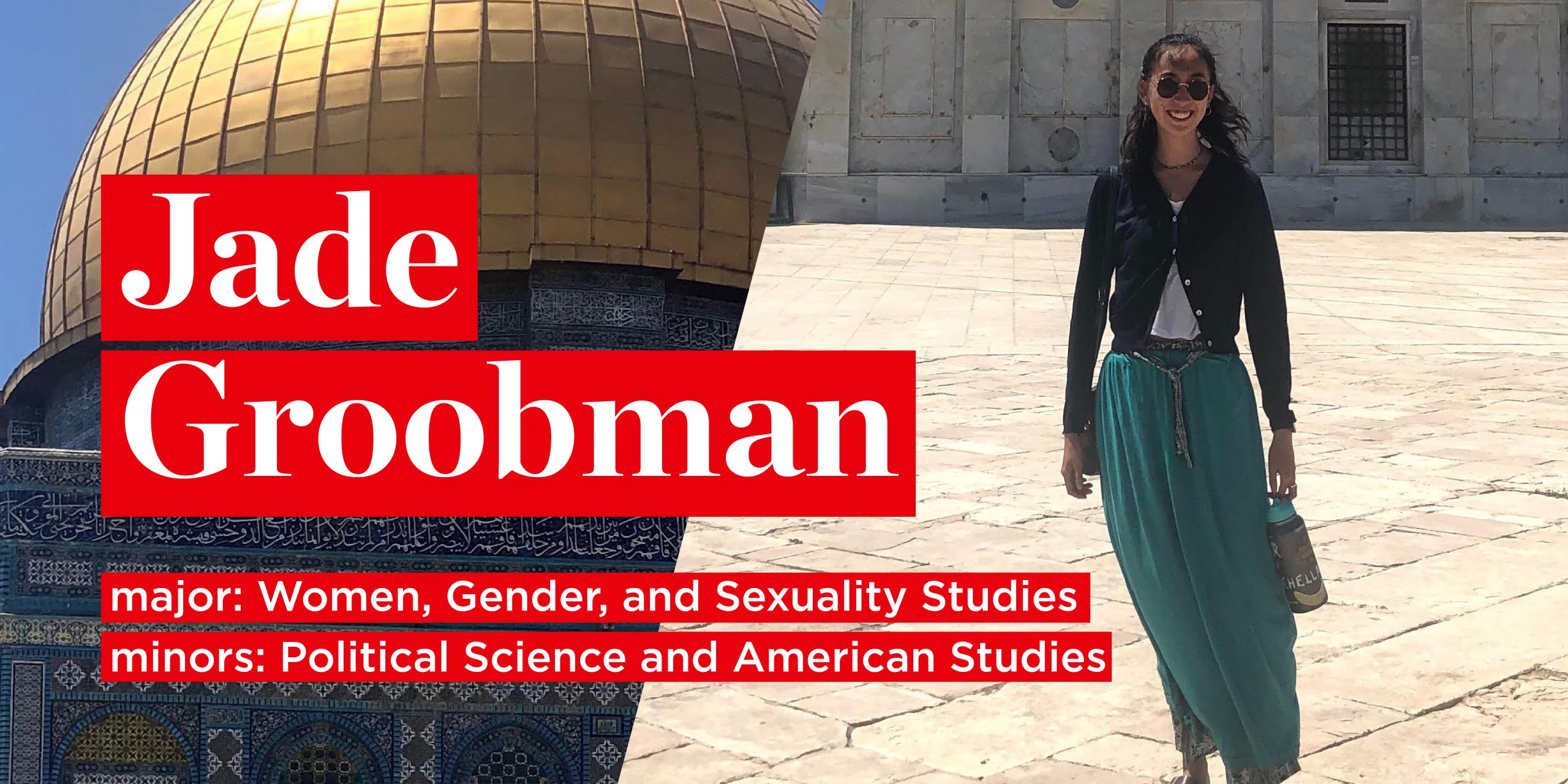 Jade Groobman
major: Women, Gender, and Sexuality Studies
minors: Political Science and American Studies